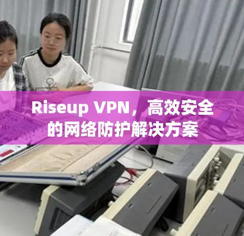 Riseup VPN，高效安全的网络防护解决方案