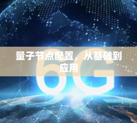 量子节点配置,从基础到应用 量子节点配置,从基础到应用