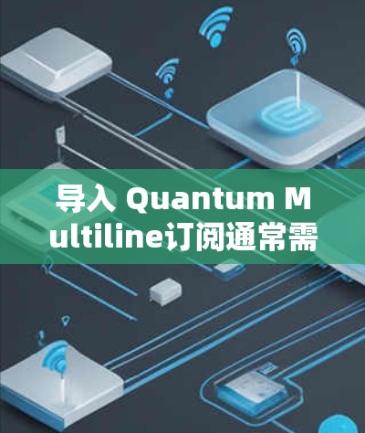 导入 Quantum Multiline订阅通常需要在特定的应用环境中进行操作,具体步骤可能因平台而异。以下是一些通用的步骤,您可以根据具体的应用环境进行调整 导入 Quantum Multiline订阅通常需要在特定的应用环境中进行操作,具体步骤可能因平台而异。以下是一些通用的步骤,您可以根据具体的应用环境进行调整