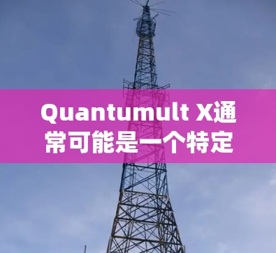 Quantumult X通常可能是一个特定的硬件或软件工具,用于测量量子计算系统(如量子处理器或量子网络)的性能。然而,没有足够的上下文来确定其具体含义,因此我需要做一些合理的假设来解释可能的情况 Quantumult X通常可能是一个特定的硬件或软件工具,用于测量量子计算系统(如量子处理器或量子网络)的性能。然而,没有足够的上下文来确定其具体含义,因此我需要做一些合理的假设来解释可能的情况