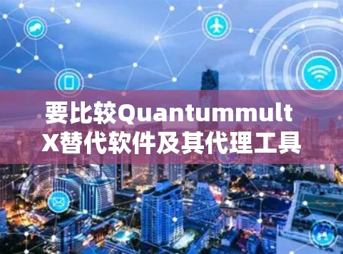 要比较Quantummult X替代软件及其代理工具,首先要明确用户的需求,是寻找功能全面的替代方案,还是需要特定的编程语言支持。以下是对不同类型的替代方案的详细分析 要比较Quantummult X替代软件及其代理工具,首先要明确用户的需求,是寻找功能全面的替代方案,还是需要特定的编程语言支持。以下是对不同类型的替代方案的详细分析