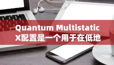 Quantum Multistatic X配置是一个用于在低地球轨道(LEO)和地球同步轨道(GEO)上工作的量子多卫星通信系统。它在增强通信性能和灵活性方面有独特的优势。以下是对X配置的详细指南 Quantum Multistatic X配置是一个用于在低地球轨道(LEO)和地球同步轨道(GEO)上工作的量子多卫星通信系统。它在增强通信性能和灵活性方面有独特的优势。以下是对X配置的详细指南