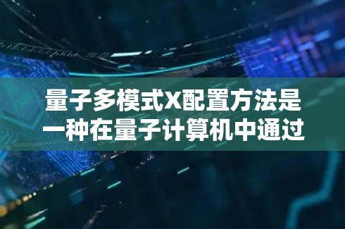 量子多模式X配置方法是一种在量子计算机中通过多模式X模式的操作,旨在优化计算效率和解决复杂问题。以下是该方法的详细解释 量子多模式X配置方法是一种在量子计算机中通过多模式X模式的操作,旨在优化计算效率和解决复杂问题。以下是该方法的详细解释
