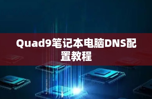 Quad9笔记本电脑DNS配置教程
