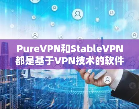PureVPN和StableVPN都是基于VPN技术的软件应用，各有其独特的功能和优势，适合不同用户的需求。以下是详细的对比分析