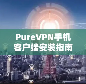 PureVPN手机客户端安装指南