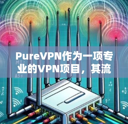 PureVPN作为一项专业的VPN项目，其流媒体功能测试主要涉及加密、流速调节、设备连接、账号保护以及后续流媒体服务的稳定运行。以下是关于其流媒体功能测试的详细分析