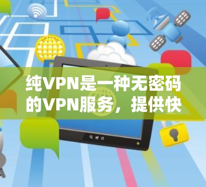 纯VPN是一种无密码的VPN服务，提供快速、安全和安全的在线视频通话和数据传输。以下是对纯VPN的详细介绍