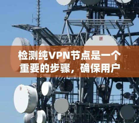 检测纯VPN节点是一个重要的步骤，确保用户访问的安全性。以下是一个系统化的步骤指南