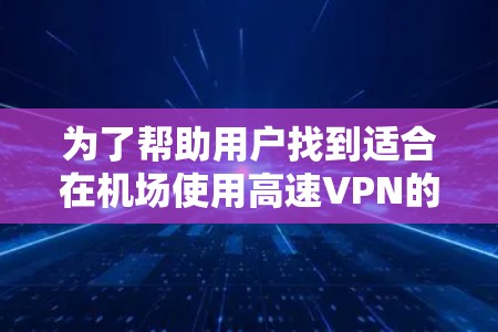 为了帮助用户找到适合在机场使用高速VPN的节点，以下是逐步的指南
