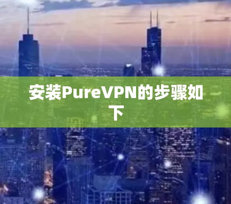 安装PureVPN的步骤如下