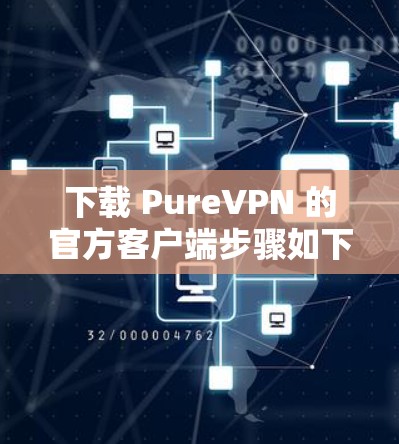 下载 PureVPN 的官方客户端步骤如下