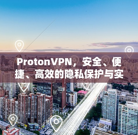 ProtonVPN，安全、便捷、高效的隐私保护与实时数据共享