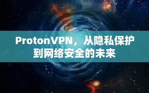 ProtonVPN，从隐私保护到网络安全的未来