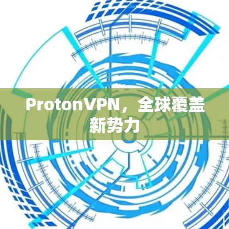 ProtonVPN，全球覆盖新势力