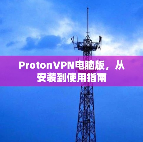 ProtonVPN电脑版，从安装到使用指南
