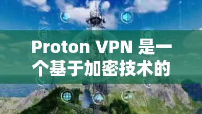 Proton VPN 是一个基于加密技术的VPN服务，旨在保护用户的数据和网络安全。以下是关于其稳定性的详细分析
