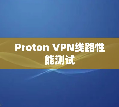 Proton VPN线路性能测试