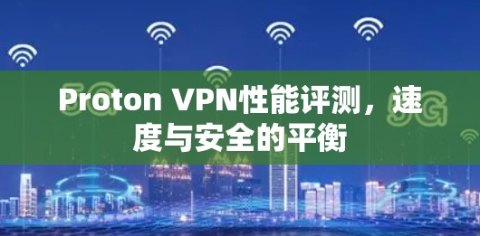 Proton VPN性能评测，速度与安全的平衡