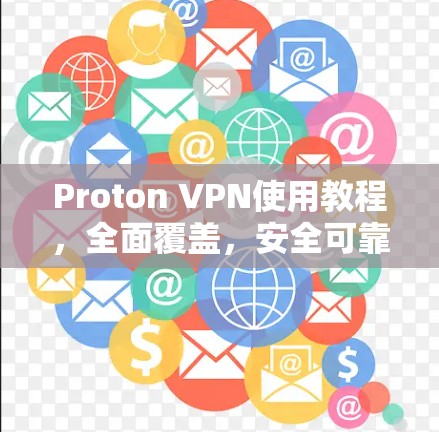 Proton VPN使用教程，全面覆盖，安全可靠