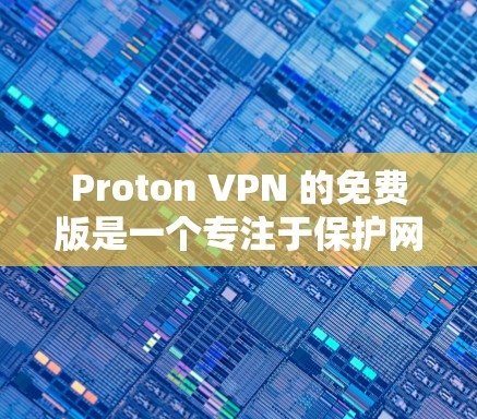 Proton VPN 的免费版是一个专注于保护网络的 VPN 设备，提供基本的VPN功能和设备管理功能，但可能有一些限制。以下是对 Proton VPN 免费版的详细介绍