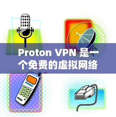 Proton VPN 是一个免费的虚拟网络（VPN）工具，旨在提供安全的VPN服务，适用于个人和企业用户。以下是其详细介绍