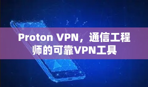 Proton VPN，通信工程师的可靠VPN工具