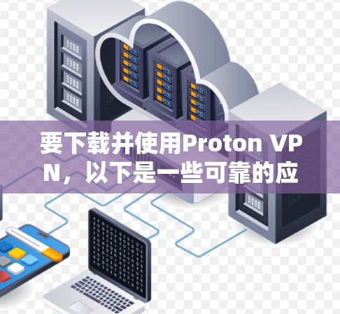 要下载并使用Proton VPN，以下是一些可靠的应用程序推荐