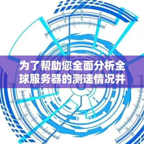 为了帮助您全面分析全球服务器的测速情况并推荐Proton VPN节点，以下是分步骤的总结和建议