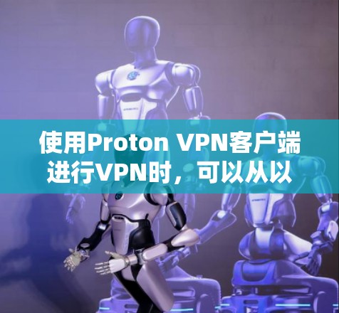使用Proton VPN客户端进行VPN时，可以从以下几个方面入手，了解其功能、设置和使用方法