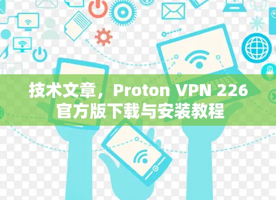 技术文章，Proton VPN 226 官方版下载与安装教程