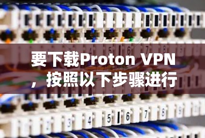 要下载Proton VPN，按照以下步骤进行
