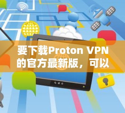 要下载Proton VPN的官方最新版，可以按照以下步骤进行