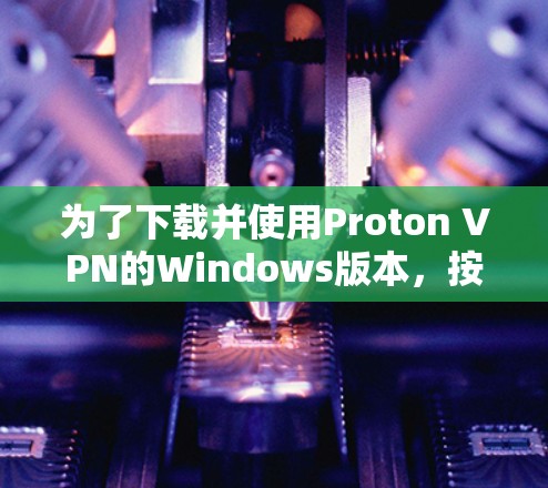 为了下载并使用Proton VPN的Windows版本，按照以下步骤操作