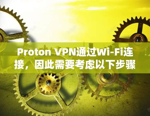 Proton VPN通过Wi-Fi连接，因此需要考虑以下步骤来解决高速连接问题