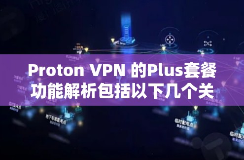 Proton VPN 的Plus套餐功能解析包括以下几个关键方面