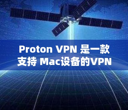 Proton VPN 是一款支持 Mac设备的VPN应用，适合需要多设备VPN的用户。以下是推荐的步骤和内容