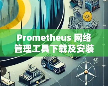 Prometheus 网络管理工具下载及安装教程