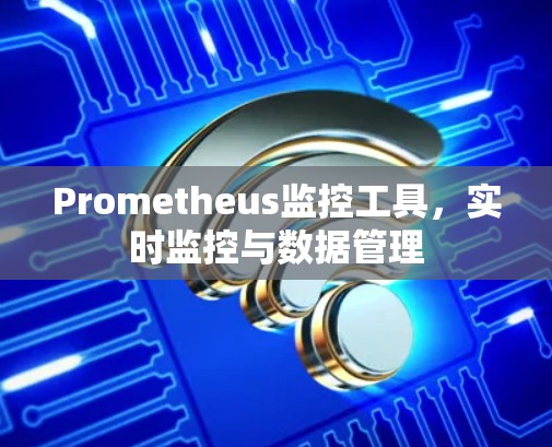 Prometheus监控工具，实时监控与数据管理