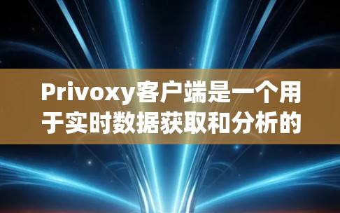 Privoxy客户端是一个用于实时数据获取和分析的移动应用，主要支持股票、健康数据、天气预报和健康监测等多种数据源。以下是使用Privoxy客户端的步骤指南