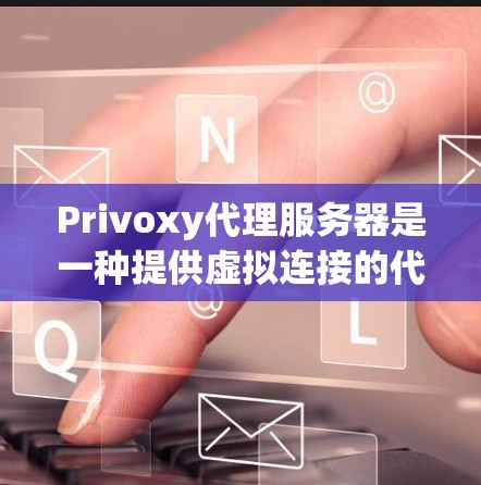 Privoxy代理服务器是一种提供虚拟连接的代理服务器，用户可以通过它连接到远程服务器，满足多种网络环境需求。以下是对该技术的详细介绍