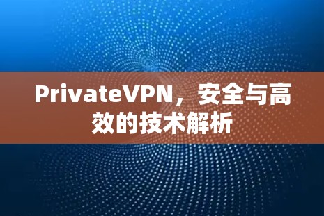 PrivateVPN，安全与高效的技术解析