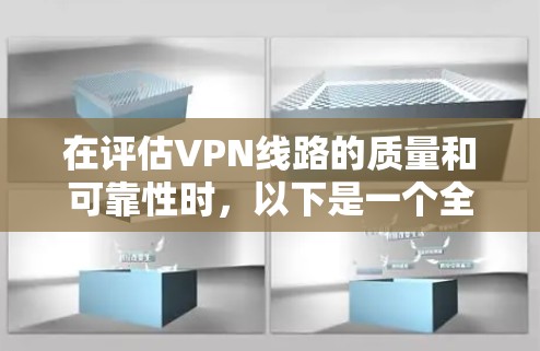 在评估VPN线路的质量和可靠性时，以下是一个全面的测试框架和步骤