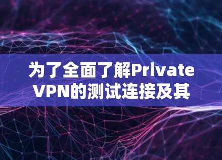 为了全面了解PrivateVPN的测试连接及其测试结果，以下是一个结构化的总结