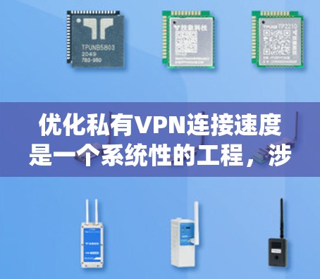 优化私有VPN连接速度是一个系统性的工程，涉及多个步骤和工具的学习和应用。以下是一个详细的步骤指南，帮助您系统地提升VPN连接速度