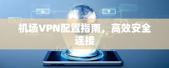 机场VPN配置指南，高效安全连接