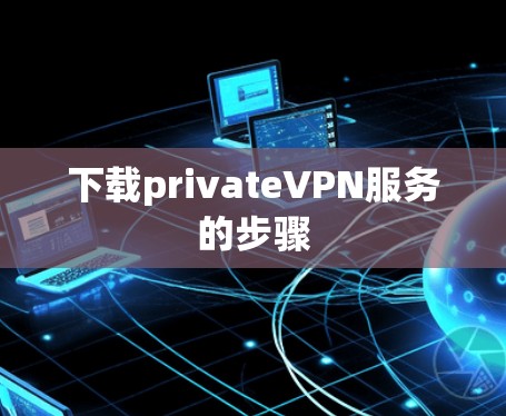 下载privateVPN服务的步骤