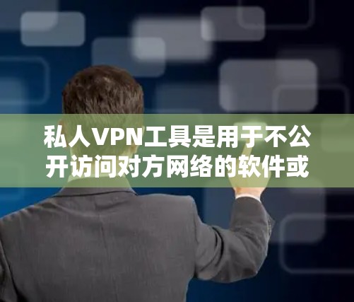私人VPN工具是用于不公开访问对方网络的软件或服务，旨在提供安全、私密和高效的网络连接。以下是根据用户需求和预算推荐的VPN工具，并详细说明它们的优缺点