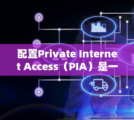 配置Private Internet Access（PIA）是一个复杂的任务，但可以通过以下步骤来完成