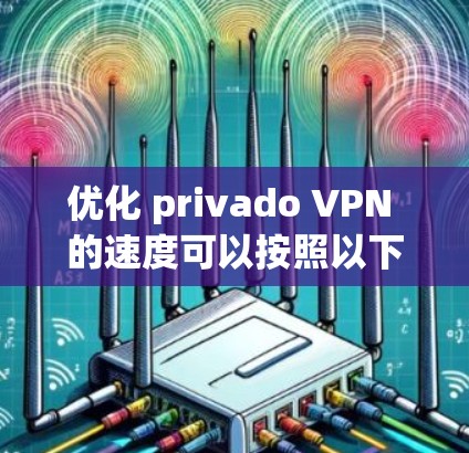 优化 privado VPN 的速度可以按照以下步骤进行
